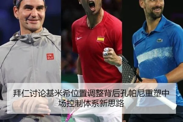 拜仁讨论基米希位置调整背后孔帕尼重塑中场控制体系新思路